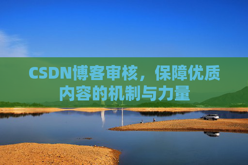 CSDN博客审核,保障优质内容的机制与力量